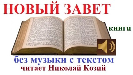 слушать книги Нового завета без музыки онлайн Аудио Библия с текстом Видео Библия с текстом Николай Козий